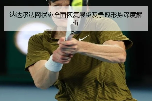 纳达尔法网状态全面恢复展望及争冠形势深度解析